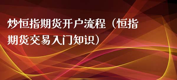 炒恒指期货开户流程（恒指期货交易入门知识）