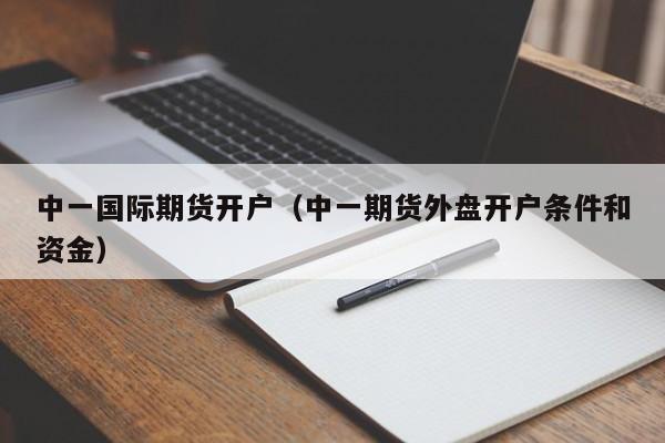 中一国际期货开户（中一期货外盘开户条件和资金）